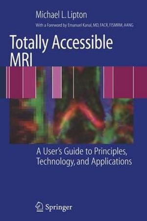 Totally Accessible MRI : A User's Guide to Principles, Technology, and Applications - E. Kanal