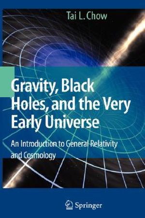 Gravity, Black Holes, and the Very Early Universe : An Introduction to General Relativity and Cosmology - Tai L. Chow