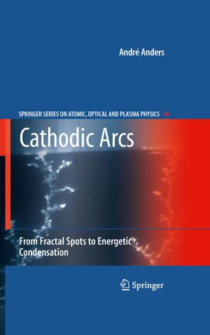 Cathodic Arcs : From Fractal Spots to Energetic Condensation - André Anders