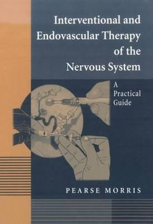 Interventional and Endovascular Therapy of the Nervous System : A Practical Guide - Pearse Morris