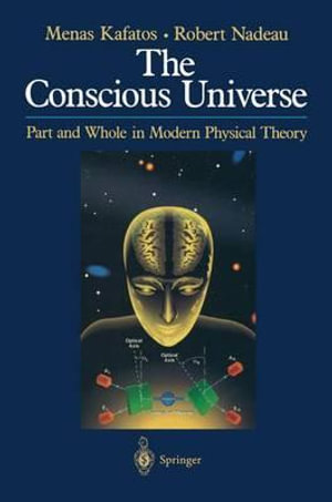 The Conscious Universe : Part and Whole in Modern Physical Theory - Menas Kafatos