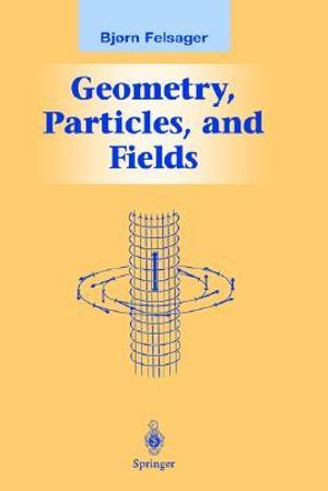 Geometry, Particles, and Fields : Graduate Texts in Contemporary Physics - Bjorn Felsager