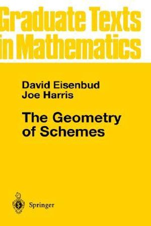 The Geometry of Schemes : Graduate Texts In Mathematics - David Eisenbud