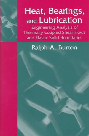 Heat, Bearings, and Lubrication : Engineering Analysis of Thermally Coupled Shear Flows and Elastic Solid Boundaries - Ralph A. Burton