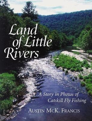 Land of Little Rivers : A Story in Photos of Catskill Fly Fishing - Austin M. Francis