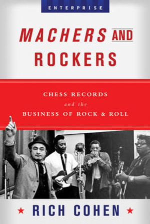 Machers and Rockers : Chess Records and the Business of Rock & Roll - Rich Cohen