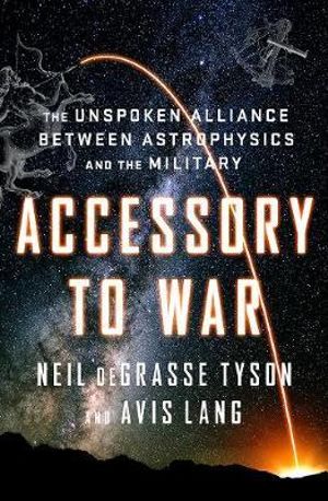 Accessory to War  : The Unspoken Alliance Between Astrophysics and the Military - Neil deGrasse Tyson