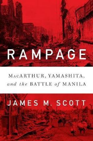 Rampage : MacArthur, Yamashita, and the Battle of Manila - James M. Scott