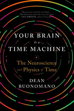 Your Brain Is a Time Machine : The Neuroscience and Physics of Time - Dean Buonomano