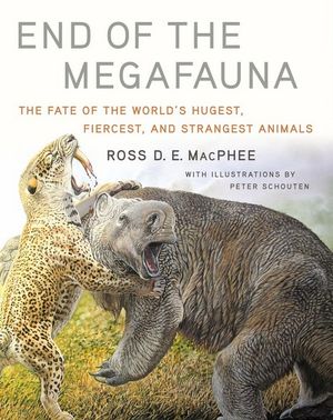 End of the Megafauna : The Fate of The World's Hugest, Fiercest, and Strangest Animals - Ross D. E. MacPhee