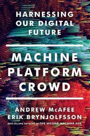 Machine, Platform, Crowd: Harnessing Our Digital Future : Harnessing Our Digital Future - Andrew McAfee