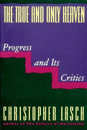 The True and Only Heaven : Progress and Its Critics - Christopher Lasch