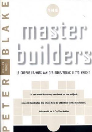 Master Builders : Le Corbusier, Mies van der Rohe, and Frank Lloyd Wright - Peter Blake