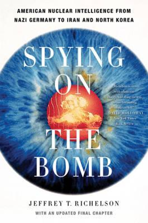 Spying on the Bomb : American Nuclear Intelligence from Nazi Germany to Iran and North Korea - Jeffrey T. Richelson