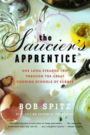 The Saucier's Apprentice: One Long Strange Trip Through the Great Cooking Schools of Europe :  One Long Strange Trip Through the Great Cooking Schools of Europe - Bob Spitz