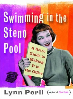 Swimming in the Steno Pool : A Retro Guide to Making It in the Office - Lynn Peril