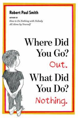 Where Did You Go? Out. What Did You Do? Nothing. - Robert Paul Smith