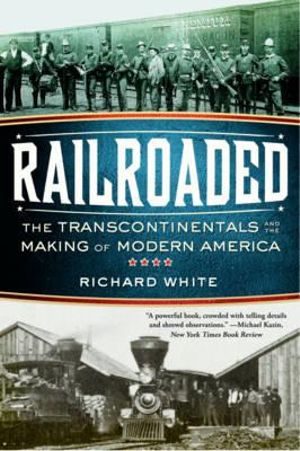 Railroaded : The Transcontinentals and the Making of Modern America - Richard White