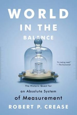 World in the Balance : The Historic Quest for an Absolute System of Measurement - Robert P. Crease