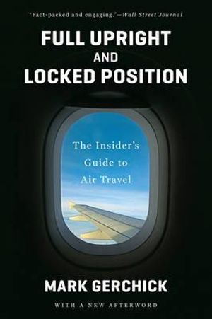 Full Upright and Locked Position : The Insider's Guide to Air Travel - Mark Gerchick