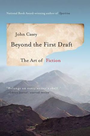 Beyond The First Draft The Art Of Fiction : The Art of Fiction - John Casey