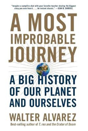 A Most Improbable Journey : A Big History of Our Planet and Ourselves - Walter Alvarez