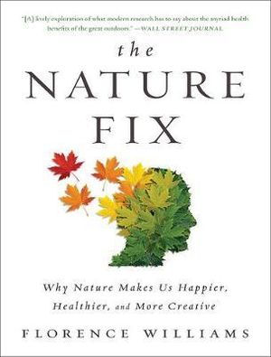 The Nature Fix : Why Nature Makes us Happier, Healthier, and More Creative - Florence Williams