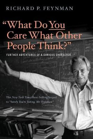 What Do You Care What Other People Think? : Further Adventures of a Curious Character - Richard P. Feynman