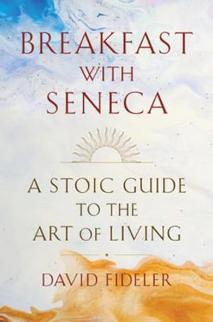 Breakfast with Seneca : A Stoic Guide to the Art of Living - David Fideler