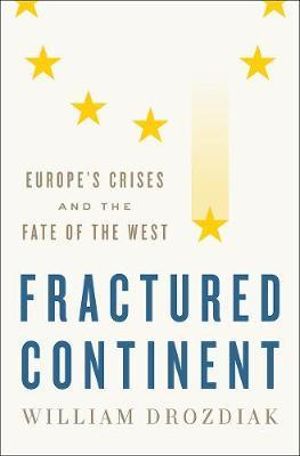 Fractured Continent : Europe's Crises and the Fate of the West - William Drozdiak