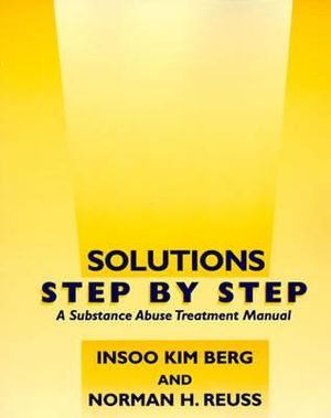 Solutions Step by Step : A Substance Abuse Treatment Manual - Insoo Kim Berg