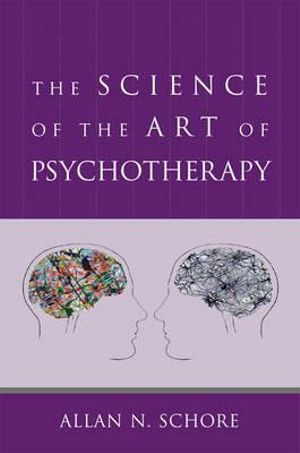 The Science of the Art of Psychotherapy : Norton Series on Interpersonal Neurobiology - Allan N. Schore