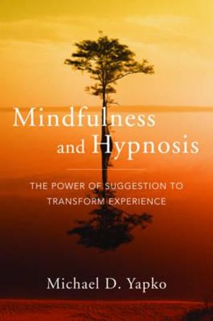 Mindfulness and Hypnosis : The Power of Suggestion to Transform Experience - Michael D. Yapko