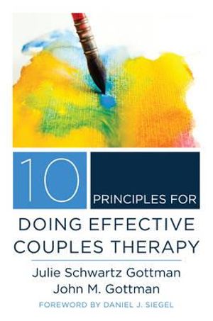 10 Principles for Doing Effective Couples Therapy : Norton Series on Interpersonal Neurobiology - Julie Schwartz Gottman