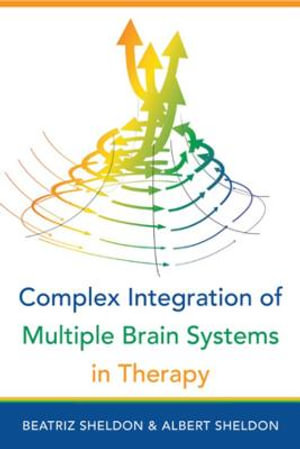 Complex Integration of Multiple Brain Systems in Therapy (IPNB) : Norton Series on Interpersonal Neurobiology - Beatriz Sheldon