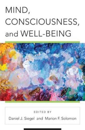 Mind, Consciousness, and the Cultivation of Well-Being : Norton Series on Interpersonal Neurobiology - Daniel J. Siegel