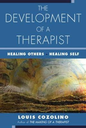 The Development of a Therapist : Healing Others - Healing Self - Louis Cozolino