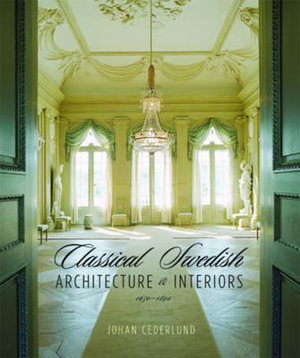 Classical Swedish Architecture and Interiors : 1650-1840 - Johan Cederlund