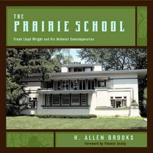 The Prairie School : Frank Lloyd Wright and His Midwest Contemporaries - H. Allen Brooks