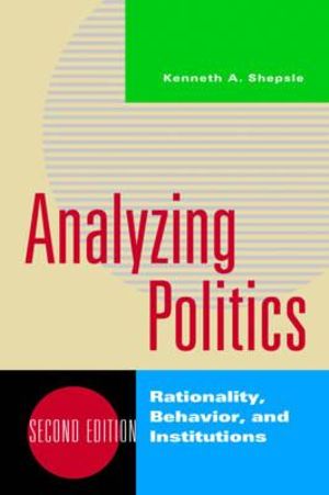 Analyzing Politics 2ed : Rationality, Behavior and Instititutions - Kenneth A. Shepsle