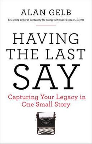 Having the Last Say : Capturing Your Legacy in One Small Story - Alan Gelb