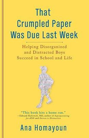 That Crumpled Paper Was Due Last Week : Helping Disorganized and Distracted Boys Succeed in School and Life - Ana Homayoun