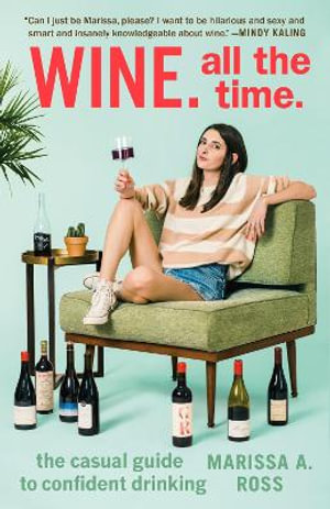 Wine. All the Time : Casual Guide to Confident Drinking - Marissa A. Ross