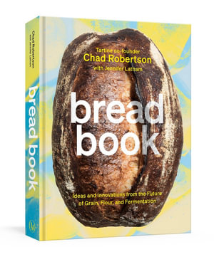 Bread Book : Ideas and Innovations from the Future of Grain, Flour, and Fermentation [A Cookbook] - Chad Robertson
