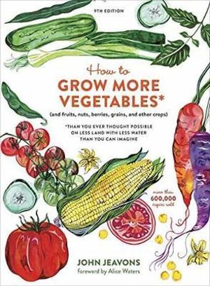 How to Grow More Vegetables, Ninth Edition : (and Fruits, Nuts, Berries, Grains, and Other Crops) Than You Ever Thought Possible on Less Land with Less Water Than You Can Imagine - John Jeavons