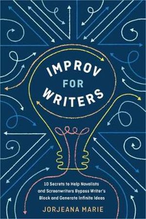 Improv for Writers : 10 Secrets to Help Novelists and Screenwriters Bypass Writer's Block and Generate Infinite Ideas - Jorjeana Marie