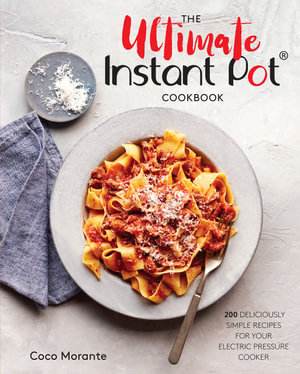 The Ultimate Instant Pot Cookbook : 200 Deliciously Simple Recipes for Your Electric Pressure Cooker - Coco Morante