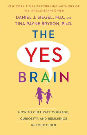 The Yes Brain : How to Cultivate Courage, Curiosity, and Resilience in Your Child - Daniel J. Siegel