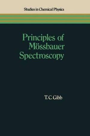 Principles of Mossbauer Spectroscopy : Studies in Chemical Physics - T. C. Gibb