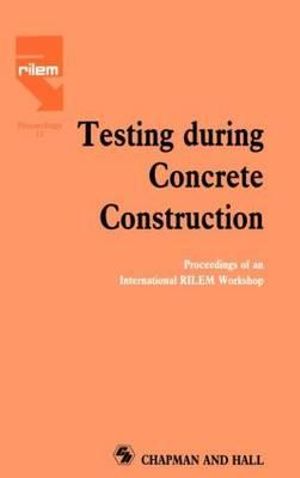 Testing During Concrete Construction : Proceedings of an International RILEM Workshop :  Proceedings of an International RILEM Workshop - H.W. Reinhardt